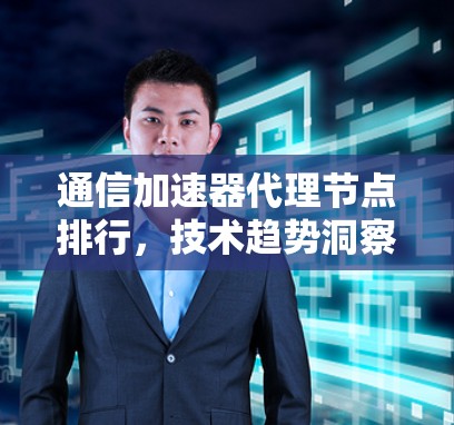 通信加速器代理节点排行，技术趋势洞察
