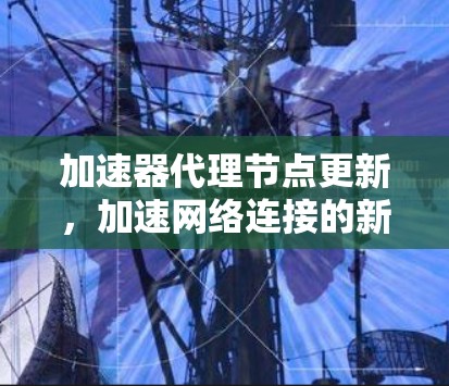 加速器代理节点更新，加速网络连接的新标准