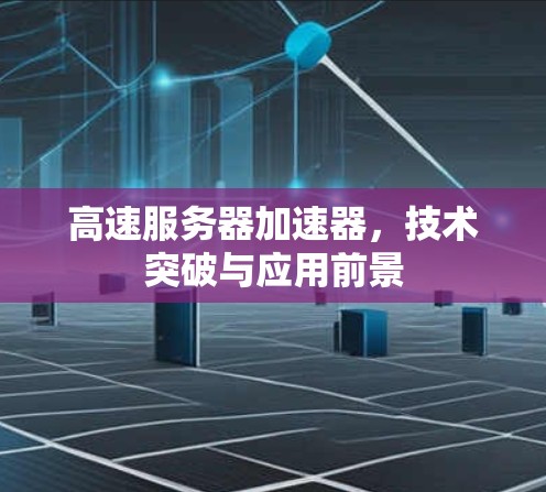 高速服务器加速器，技术突破与应用前景
