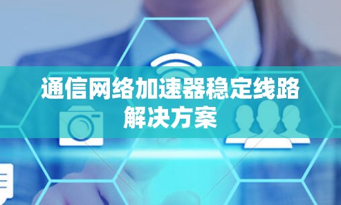 通信网络加速器稳定线路解决方案