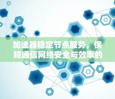 加速器稳定节点服务，保障通信网络安全与效率的关键手段