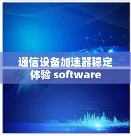 通信设备加速器稳定体验 software
