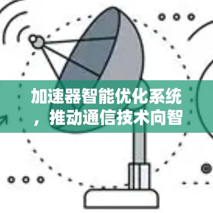 加速器智能优化系统，推动通信技术向智能方向发展
