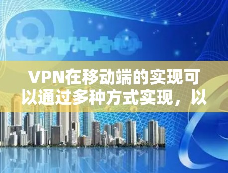 VPN在移动端的实现可以通过多种方式实现，以下是几种常见且易于理解的解决方案