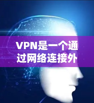 VPN是一个通过网络连接外网设备的技术，旨在保护数据的安全性。以下是关于VPN的详细总结