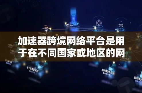 加速器跨境网络平台是用于在不同国家或地区的网络设备之间快速连接和加速网络服务的工具，帮助用户提升网络性能。以下是关于这些平台的详细信息