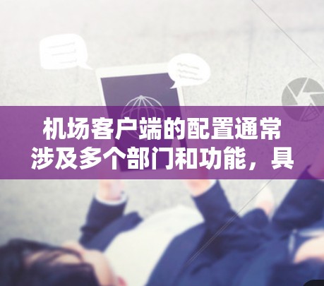 机场客户端的配置通常涉及多个部门和功能，具体配置方法可能因机场的不同而有所不同。以下是一般性的指导，供您参考