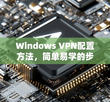 Windows VPN配置方法，简单易学的步骤指南