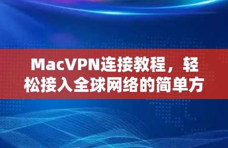 MacVPN连接教程，轻松接入全球网络的简单方法