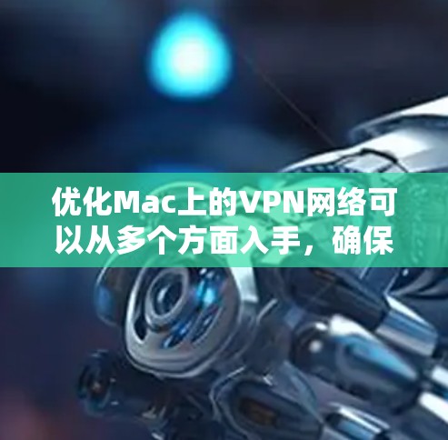 优化Mac上的VPN网络可以从多个方面入手，确保网络稳定和速度。以下是一步步的优化建议