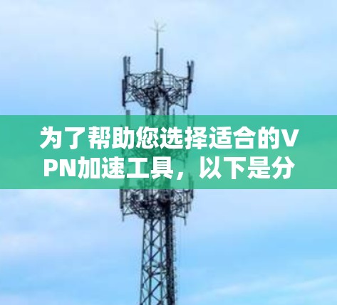 为了帮助您选择适合的VPN加速工具,以下是分步的建议 为了帮助您选择适合的VPN加速工具,以下是分步的建议