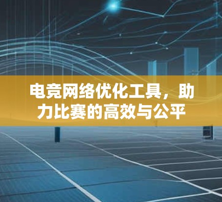 电竞网络优化工具，助力比赛的高效与公平