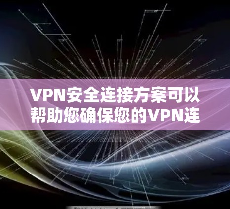 VPN安全连接方案可以帮助您确保您的VPN连接安全可靠。以下是一个通用的VPN安全连接步骤和注意事项，您可以根据自己的需求进行调整