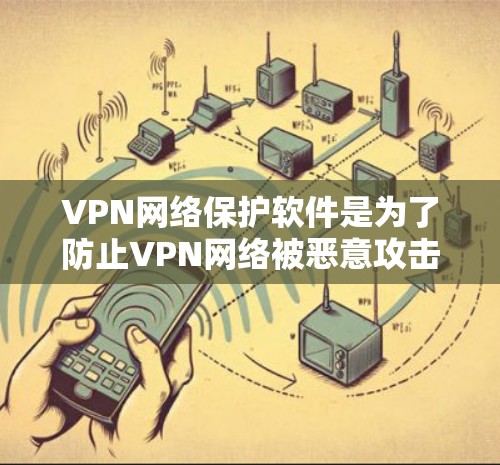 VPN网络保护软件是为了防止VPN网络被恶意攻击或盗用，确保视频和数据的安全。以下是这些软件的主要功能及其使用方法