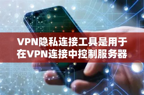 VPN隐私连接工具是用于在VPN连接中控制服务器访问权限的工具，帮助用户确保内容安全。以下是几种主要的工具及其特点