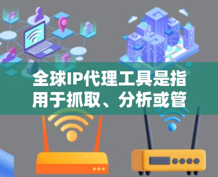 全球IP代理工具是指用于抓取、分析或管理全球范围内的互联网IP地址的软件或工具。这些工具可以用于网站抓取、流量分析、网站优化、内容营销、网络分析等多个方面。以下是一些常见的全球IP代理工具及其特点