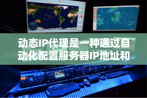 动态IP代理是一种通过自动化配置服务器IP地址和相关配置，以确保服务器正常运行的网络管理工具。它通过配置文件和管理面板实现，无需手动操作，显著提高了服务器管理和网络管理的效率