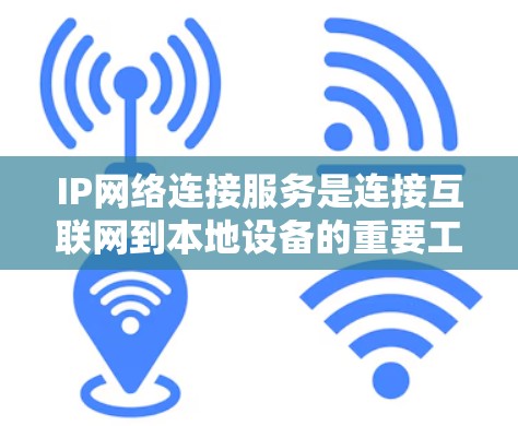 IP网络连接服务是连接互联网到本地设备的重要工具，以下是详细的知识点