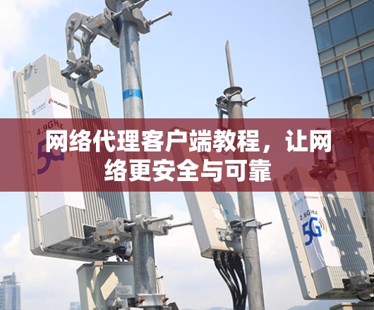 网络代理客户端教程,让网络更安全与可靠 网络代理客户端教程,让网络更安全与可靠