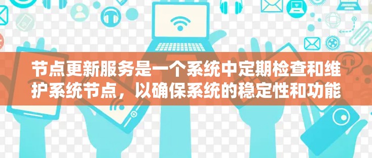 节点更新服务是一个系统中定期检查和维护系统节点，以确保系统的稳定性和功能正确性的过程。它涉及多个方面，具体操作方式因系统而异，可能需要一定的监控和管理能力。以下是详细的总结