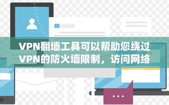 VPN翻墙工具可以帮助您绕过VPN的防火墙限制，访问网络资源。以下是几种常见VPN翻墙工具及其下载链接，供您参考