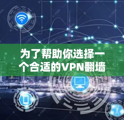 为了帮助你选择一个合适的VPN翻墙软件，以下是一些关键建议