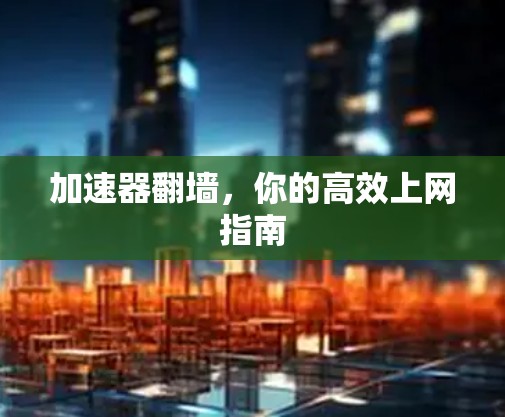 加速器翻墙，你的高效上网指南