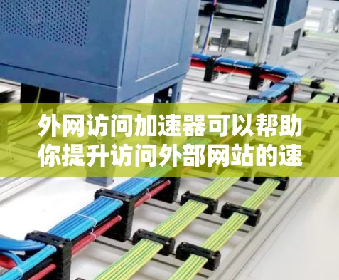 外网访问加速器可以帮助你提升访问外部网站的速度，避免因网络延迟而影响工作效率。以下是一些适合不同地区的外网加速器推荐