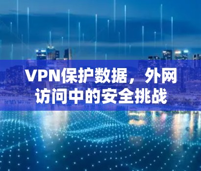 VPN保护数据，外网访问中的安全挑战