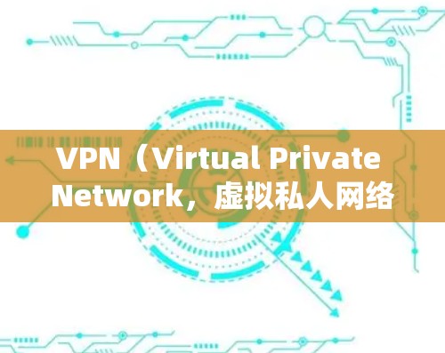 VPN（Virtual Private Network，虚拟私人网络）主要用于解决如何安全、便捷地访问互联网的问题。以下是关于VPN科学上网的推荐和实用信息