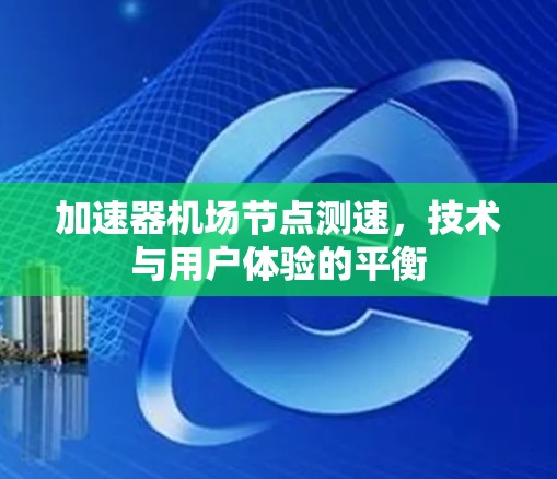 加速器机场节点测速，技术与用户体验的平衡