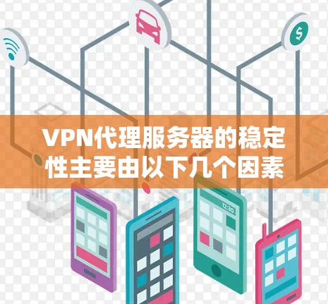 VPN代理服务器的稳定性主要由以下几个因素影响
