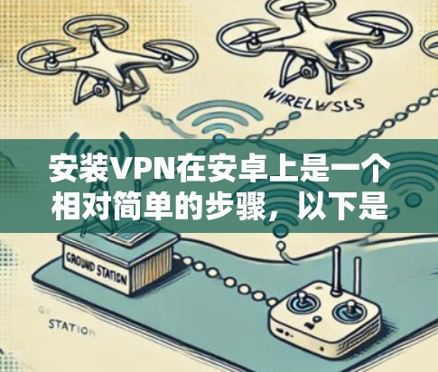 安装VPN在安卓上是一个相对简单的步骤，以下是一步步的指南