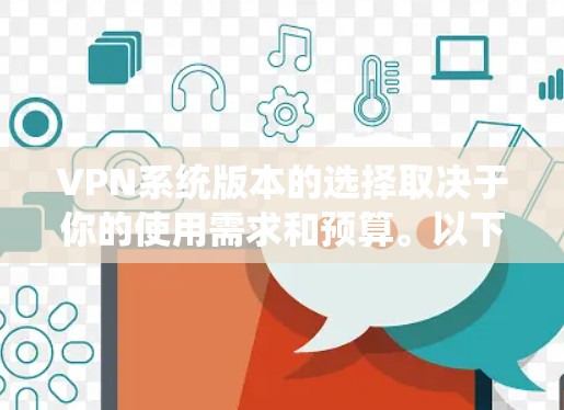 VPN系统版本的选择取决于你的使用需求和预算。以下是几种常见的VPN软件及其主要版本特点