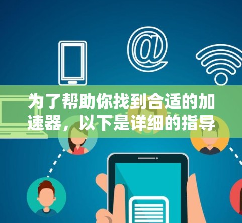 为了帮助你找到合适的加速器，以下是详细的指导步骤和推荐