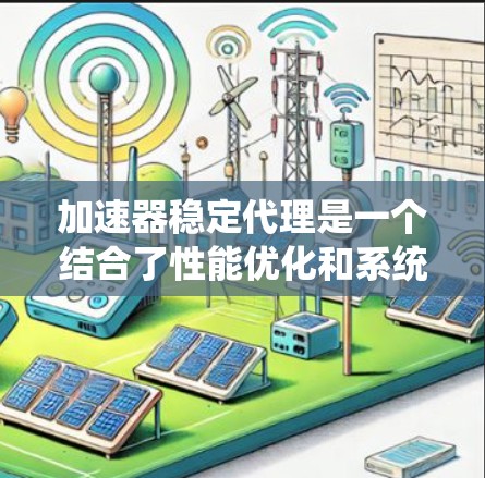 加速器稳定代理是一个结合了性能优化和系统稳定性测试的工具，旨在在加速系统或代码运行的同时保证测试的稳定性和准确性。以下是对该概念的详细解析