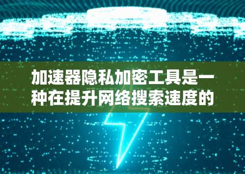 加速器隐私加密工具是一种在提升网络搜索速度的同时，保护用户隐私和数据安全的工具。以下是关于此类工具的详细分析和建议