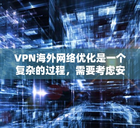 VPN海外网络优化是一个复杂的过程，需要考虑安全性和稳定性。以下是一些关键步骤和注意事项，帮助您更好地优化VPN海外网络