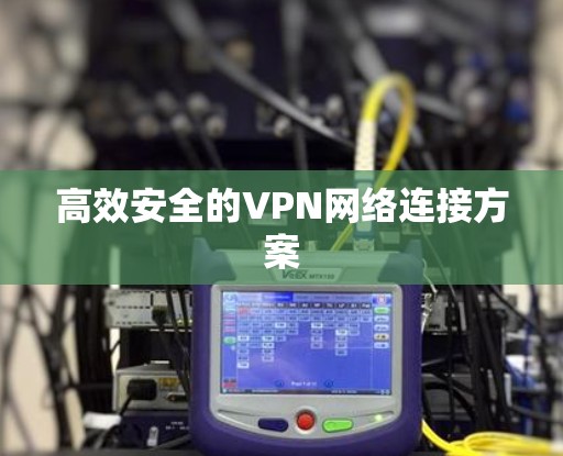 高效安全的VPN网络连接方案