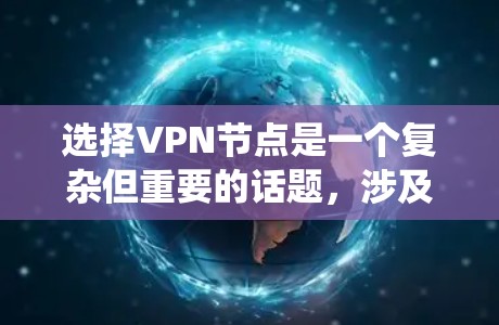 选择VPN节点是一个复杂但重要的话题,涉及多个方面和步骤。以下是一个系统化的总结,帮助您更好地理解和操作VPN节点选择 选择VPN节点是一个复杂但重要的话题,涉及多个方面和步骤。以下是一个系统化的总结,帮助您更好地理解和操作VPN节点选择