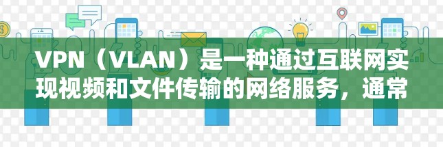 VPN（VLAN）是一种通过互联网实现视频和文件传输的网络服务，通常用于保护个人隐私或在特定环境中访问敏感内容。以下是关于VPN网络套餐的一些关键信息和建议