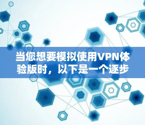 当您想要模拟使用VPN体验版时，以下是一个逐步指南，帮助您完成这个任务