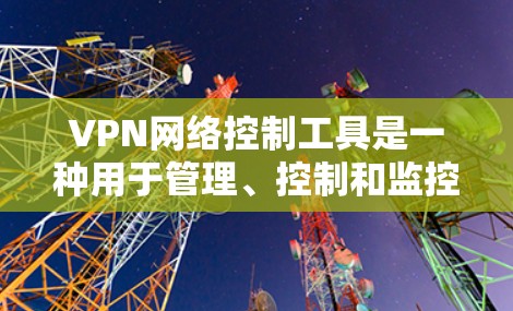 VPN网络控制工具是一种用于管理、控制和监控VPN连接的软件应用,旨在保障用户和设备的安全访问。以下是这些工具的详细分类和特点 VPN网络控制工具是一种用于管理、控制和监控VPN连接的软件应用,旨在保障用户和设备的安全访问。以下是这些工具的详细分类和特点