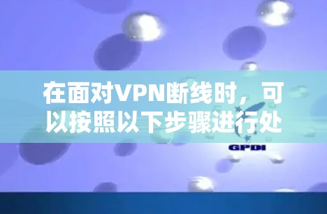 在面对VPN断线时，可以按照以下步骤进行处理和解决
