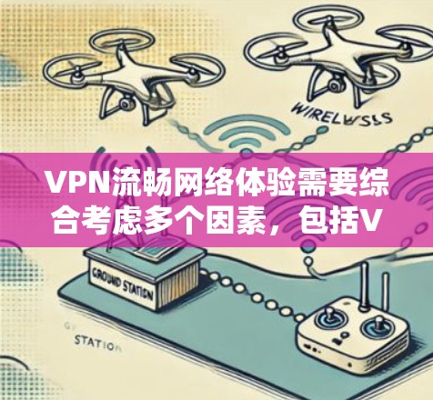 VPN流畅网络体验需要综合考虑多个因素，包括VPN协议的设置、防火墙配置、流量控制、网络稳定性以及用户体验。以下是一些优化VPN流畅网络体验的步骤和建议