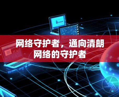 网络守护者，通向清朗网络的守护者