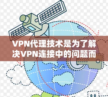 VPN代理技术是为了解决VPN连接中的问题而开发的一种技术，主要涉及加密和网络代理。以下是关于VPN代理技术的详细总结