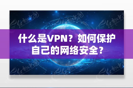 什么是VPN?如何保护自己的网络安全? 什么是VPN?如何保护自己的网络安全?