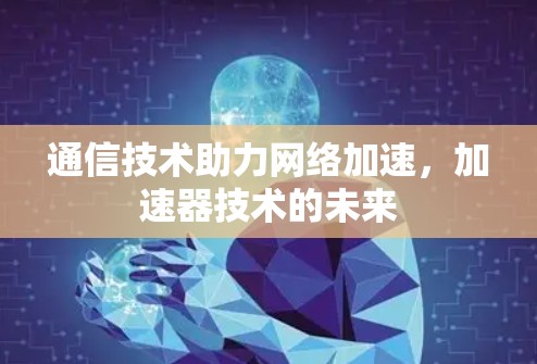 通信技术助力网络加速，加速器技术的未来