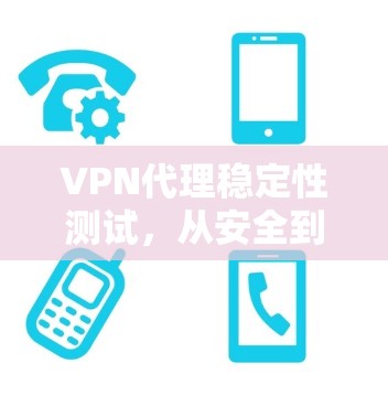 VPN代理稳定性测试，从安全到性能的全面解析